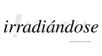 Irradiándose lleva tilde con vocal tónica en la segunda «a»