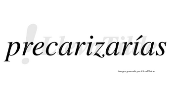 Precarizarías  lleva tilde con vocal tónica en la segunda «i»