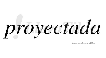 Proyectada  no lleva tilde con vocal tónica en la primera «a»