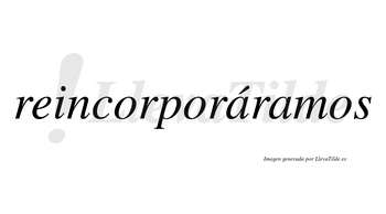 Reincorporáramos  lleva tilde con vocal tónica en la primera «a»