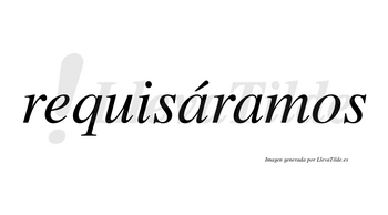 Requisáramos  lleva tilde con vocal tónica en la primera «a»