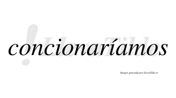 Concionaríamos  lleva tilde con vocal tónica en la segunda «i»