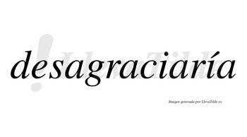 Desagraciaría  lleva tilde con vocal tónica en la segunda «i»