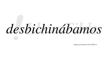 Desbichinábamos  lleva tilde con vocal tónica en la primera «a»