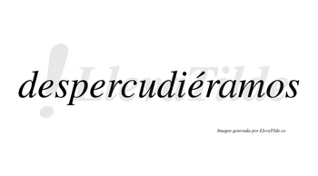 Despercudiéramos  lleva tilde con vocal tónica en la tercera «e»