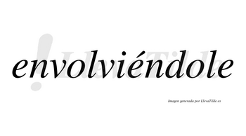 Envolviéndole lleva tilde con vocal tónica en la segunda «e»
