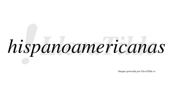 Hispanoamericanas  no lleva tilde con vocal tónica en la tercera «a»