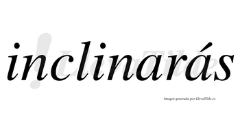 Inclinarás  lleva tilde con vocal tónica en la segunda «a»
