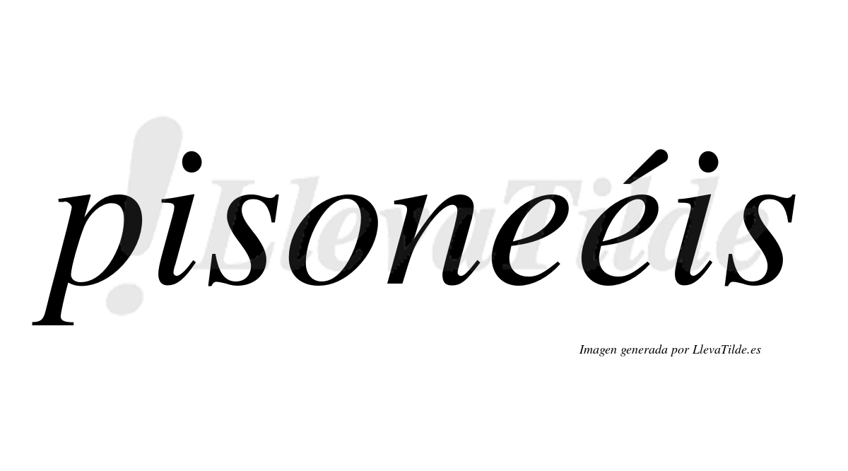 Pisoneéis  lleva tilde con vocal tónica en la segunda "e"