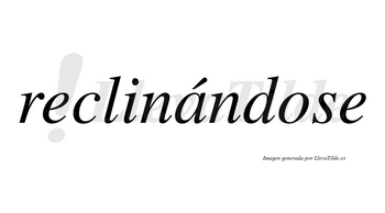 Reclinándose lleva tilde con vocal tónica en la «a»