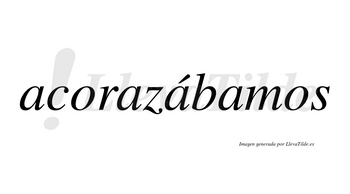 Acorazábamos  lleva tilde con vocal tónica en la tercera «a»
