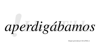 Aperdigábamos  lleva tilde con vocal tónica en la segunda «a»