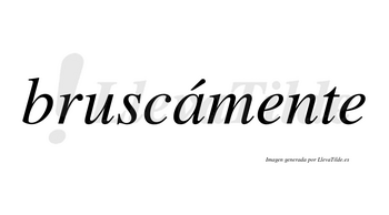 Bruscámente lleva tilde con vocal tónica en la «a»