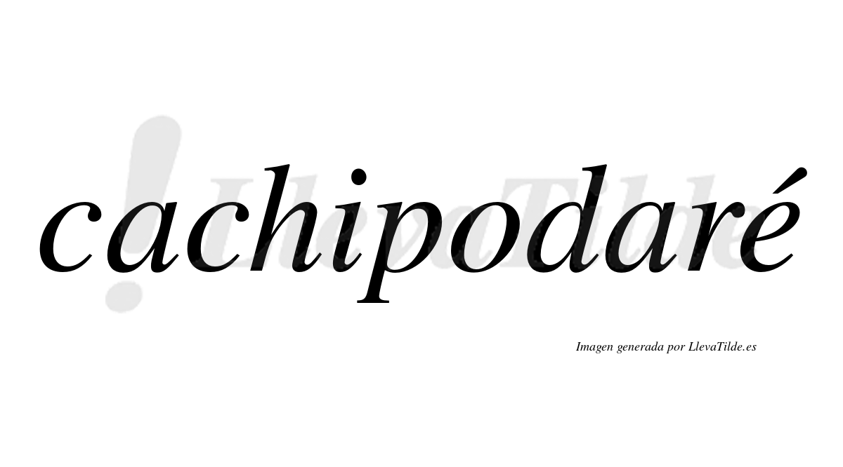 Cachipodaré  lleva tilde con vocal tónica en la "e"
