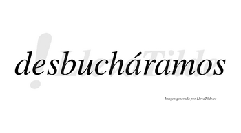 Desbucháramos  lleva tilde con vocal tónica en la primera «a»