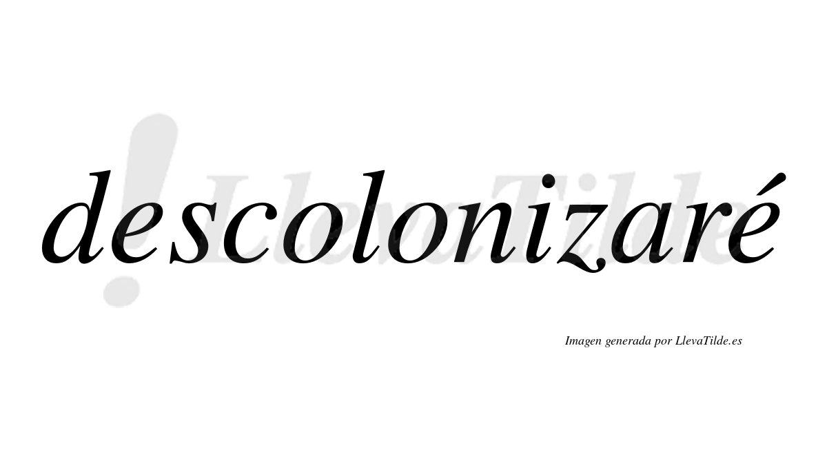 Descolonizaré  lleva tilde con vocal tónica en la segunda "e"