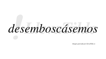 Desemboscásemos  lleva tilde con vocal tónica en la «a»