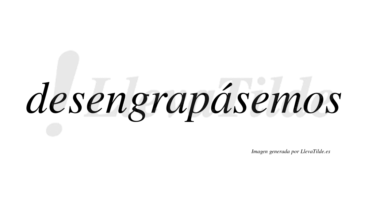 Desengrapásemos  lleva tilde con vocal tónica en la segunda «a»
