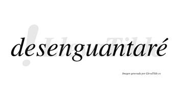 Desenguantaré  lleva tilde con vocal tónica en la tercera «e»