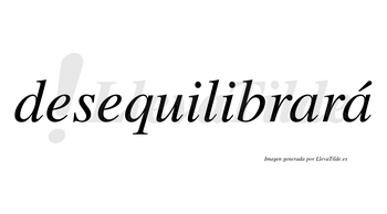 Desequilibrará  lleva tilde con vocal tónica en la segunda «a»