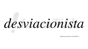 Desviacionista  no lleva tilde con vocal tónica en la tercera «i»