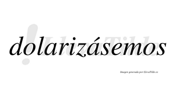 Dolarizásemos  lleva tilde con vocal tónica en la segunda «a»