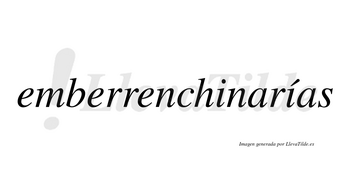 Emberrenchinarías  lleva tilde con vocal tónica en la segunda «i»