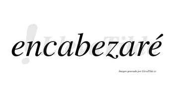 Encabezaré  lleva tilde con vocal tónica en la tercera «e»