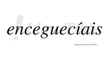 Enceguecíais  lleva tilde con vocal tónica en la primera «i»