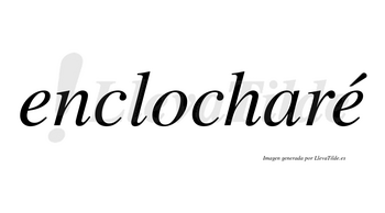 Enclocharé  lleva tilde con vocal tónica en la segunda «e»