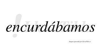 Encurdábamos  lleva tilde con vocal tónica en la primera «a»