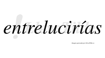 Entrelucirías  lleva tilde con vocal tónica en la segunda «i»