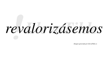 Revalorizásemos  lleva tilde con vocal tónica en la segunda «a»