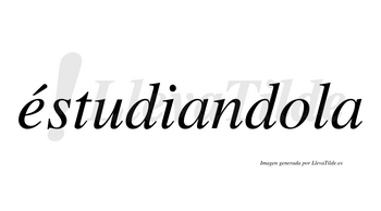 Éstudiandola  lleva tilde con vocal tónica en la «e»