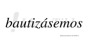 Bautizásemos  lleva tilde con vocal tónica en la segunda «a»