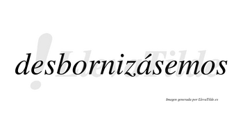 Desbornizásemos  lleva tilde con vocal tónica en la «a»