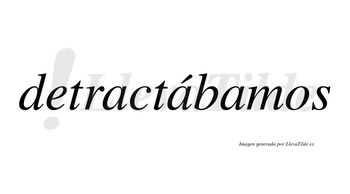 Detractábamos  lleva tilde con vocal tónica en la segunda «a»