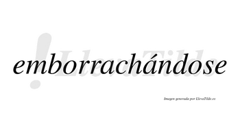 Emborrachándose  lleva tilde con vocal tónica en la segunda «a»