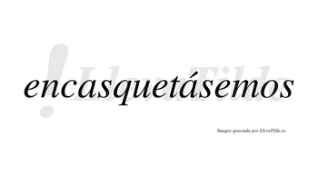 Encasquetásemos  lleva tilde con vocal tónica en la segunda «a»