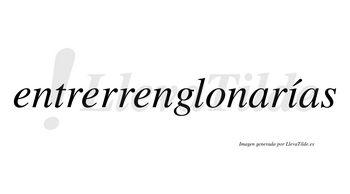 Entrerrenglonarías  lleva tilde con vocal tónica en la «i»