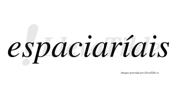 Espaciaríais  lleva tilde con vocal tónica en la segunda «i»