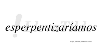 Esperpentizaríamos  lleva tilde con vocal tónica en la segunda «i»