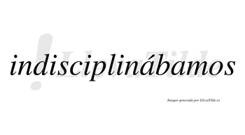 Indisciplinábamos  lleva tilde con vocal tónica en la primera «a»