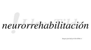 Neurorrehabilitación  lleva tilde con vocal tónica en la segunda «o»