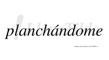 Planchándome  lleva tilde con vocal tónica en la segunda «a»