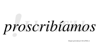 Proscribíamos  lleva tilde con vocal tónica en la segunda «i»