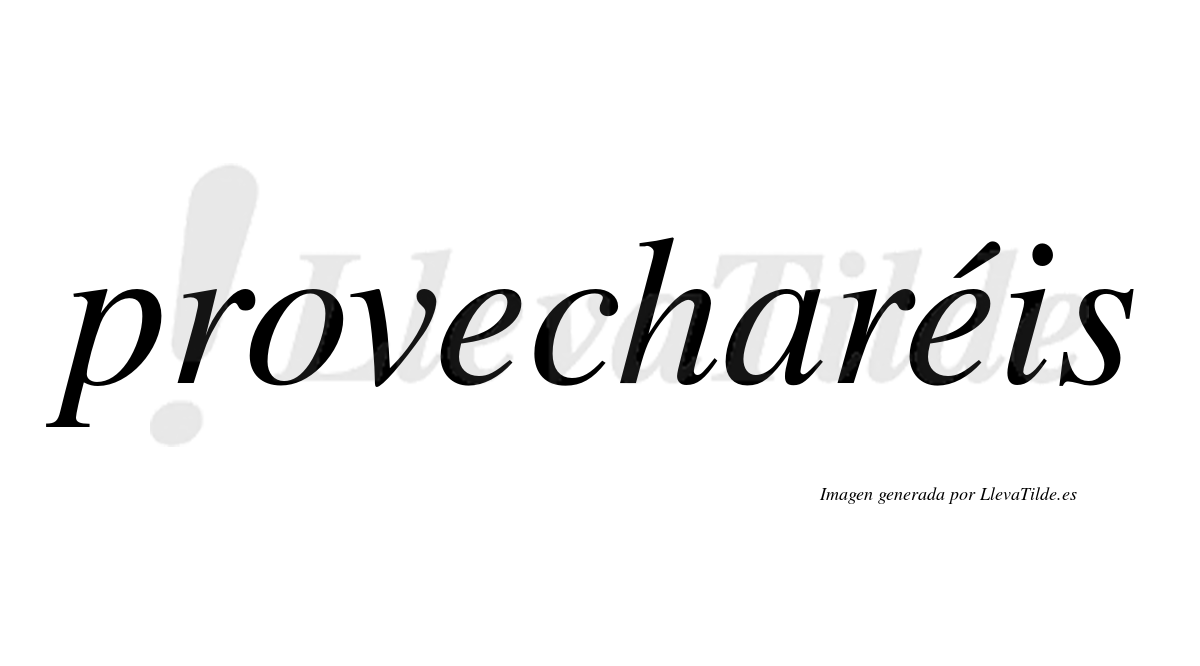 Provecharéis  lleva tilde con vocal tónica en la segunda "e"