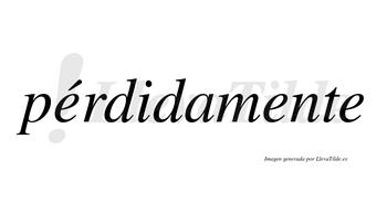 Pérdidamente lleva tilde con vocal tónica en la primera «e»