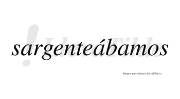 Sargenteábamos  lleva tilde con vocal tónica en la segunda «a»