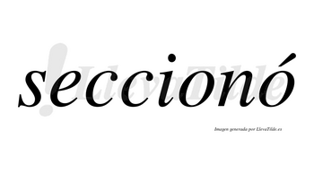 Seccionó  lleva tilde con vocal tónica en la segunda «o»